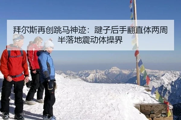拜尔斯再创跳马神迹：踺子后手翻直体两周半落地震动体操界
