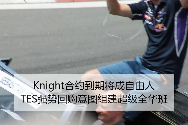 Knight合约到期将成自由人 TES强势回购意图组建超级全华班